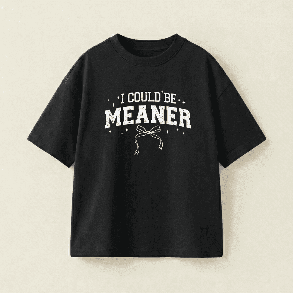 I COULD BE MEANER