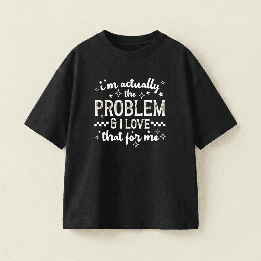 i'm actually the PROBLEM & I LOVE that for me