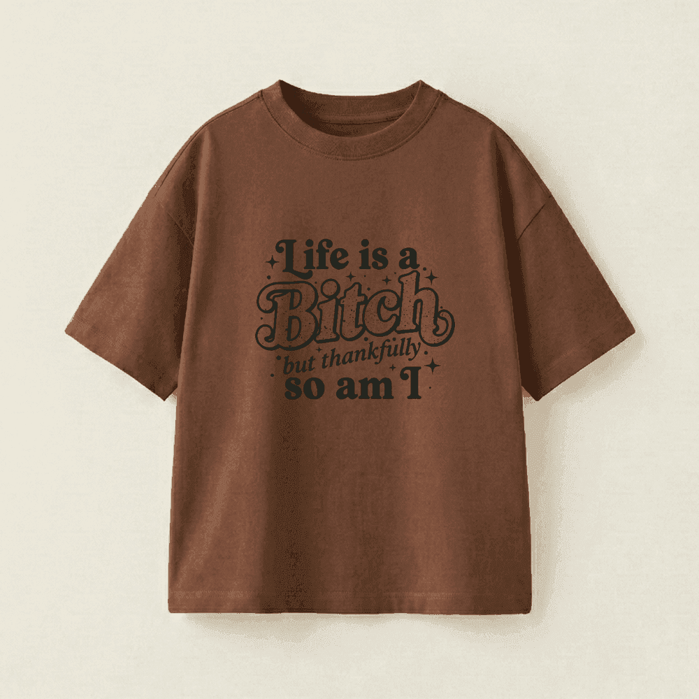 Life is a Bitch but thankfully so am I